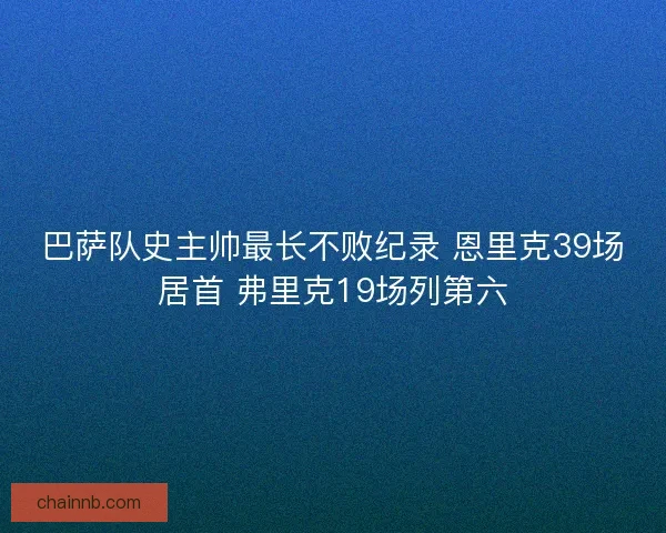 巴萨队史主帅最长不败纪录 恩里克39场居首 弗里克19场列第六